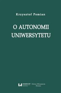 Picture of O autonomii uniwersytetu Wykład wygłoszony przez Profesora Krzysztofa Pomiana z okazji nadania 24 maja 2017 r. doktoratu hono