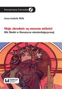 Picture of Moje zbrodnie są owocem miłości Mit Medei w literaturze niemieckojęzycznej