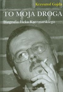 Obrazek To moja droga Biografia Jacka Kaczmarskiego