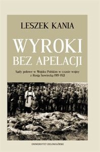Obrazek Wyroki bez apelacji Sądy polowe w Wojsku Polskim w czasie wojny z Rosją Sowiecką 1919-1921