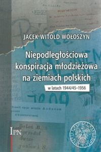 Picture of Niepodległościowa konspiracja młodzieżowa na ziemiach polskich w latach 1944/1945-1956