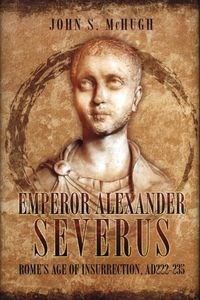 Picture of Emperor Alexander Severus Rome's Age of Insurrection, AD 222-235