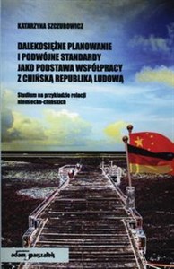 Picture of Dalekosiężne planowanie i podwójne standardy jako podstawa współpracy z Chińską Republiką Ludową Studium na przykładzie relacji niemiecko-chińskich