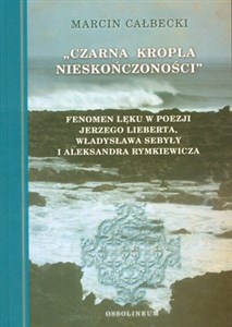 Picture of Czarna kropla nieskończoności Fenomen lęku w poezji Jerzego Lieberta, Władysława Sebyły i Aleksandra Rymkiewicza