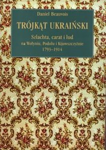 Obrazek Trójkąt ukraiński Szlachta, carat i lud na Wołyniu, Podolu i Kijowszczyźnie 1793-1914