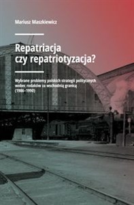 Picture of Repatriacja czy repatriotyzacja? Wybrane problemy polskich strategii politycznych wobec rodaków za wschodnią granicą (1986-1990)