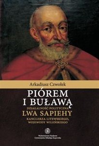 Picture of Piórem i buławą Działalność polityczna Lwa Sapiehy kanclerza litewskiego, wojewody wileńskiego