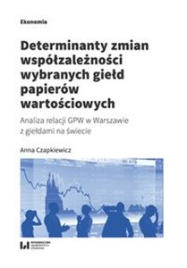 Obrazek Determinanty zmian współzależności wybranych giełd papierów wartościowych Analiza relacji GPW w Warszawie z giełdami na świecie
