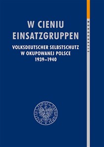 Picture of W cieniu Einsatzgruppen Volksdeutscher Selbstschutz w okupowanej Polsce 1939–1940
