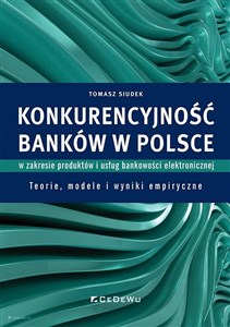 Picture of Konkurencyjność banków w Polsce w zakresie produktów i usług bankowości elektronicznej Teorie, modele i wyniki empiryczne