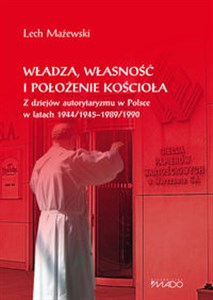 Obrazek Władza, własność i położenie Kościoła Z dziejów autorytaryzmu w Polsce w latach 1944/1945-1989/1990