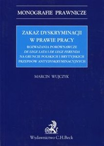 Picture of Zakaz dyskryminacji w prawie pracy Rozważania porównawcze de lege lata i de lege ferenda na gruncie polskich i brytyjskich przepisów antydyskryminacyjnych