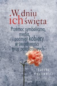 Obrazek W dniu ich święta Przemoc symboliczna, media i podmiot kobiecy w świadomości grup pokoleniowych