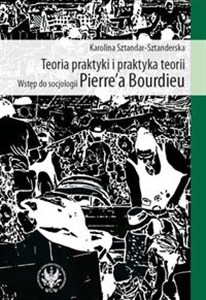 Obrazek Teoria praktyki i praktyka teorii Wstęp do socjologii Pierre`a Bourdieu