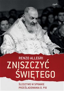 Picture of Zniszczyć świętego Śledztwo w sprawie prześladowania o. Pio