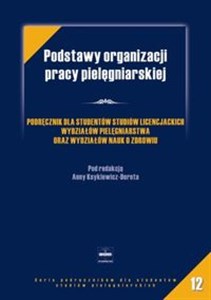 Obrazek Podstawy organizacji pracy pielęgniarskiej Podręcznik dla studentów studiów licencjackich wydziałów pielęgniarstwa oraz wydziałów nauk o zdrowiu