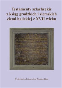 Picture of Testamenty szlacheckie z ksiąg grodzkich i ziemskich ziemi halickiej z XVII wieku
