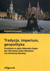 Picture of Tradycja imperium geopolityka Eurazjatyzm w ujęciu Aleksandra Dugina jako alternatywa wobec liberalizmu oraz demokracji liberalnej