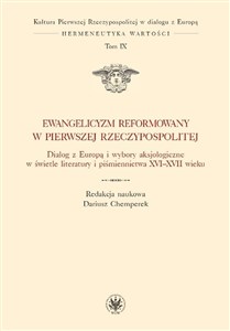 Picture of Ewangelicyzm reformowany w Pierwszej Rzeczypospolitej Dialog z Europą i wybory aksjologiczne w świetle literatury i piśmiennictwa XVI - XVII wieku