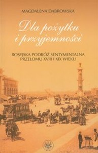 Obrazek Dla pożytku i przyjemności Rosyjska podróż sentymentalna przełomu XVIII i XIX wieku