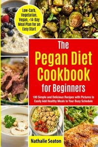 Obrazek Pegan Diet Cookbook for Beginners 100 Simple and Delicious Recipes with Pictures to Easily Add Healthy Meals to Your Busy Schedule (Low-Carb, Vegetarian, Vegan, +14-Day Meal Plan for an Quick Start): 100 Simple and Delicious Recipes with Pictures to Easi