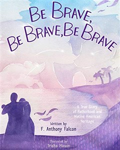 Obrazek Be Brave, Be Brave, Be Brave: A True Story of Fatherhood and Native American Heritage