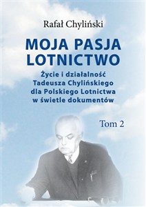 Picture of Moja pasja lotnictwo Tom 2 Życie i działaność Tadeusza Chylińskiego dla Polskiego Lotnictwa w świetle dokumentów