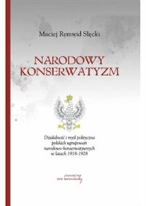 Obrazek Narodowy konserwatyzm Działalność i myśl polityczna polskich ugrupowań narodowo-konserwatywnych w latach 1918-1928.