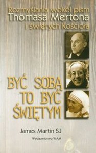 Obrazek Być sobą to być świętym Rozmyślania wokół pism Thomasa Mertona i świętych Kościoła