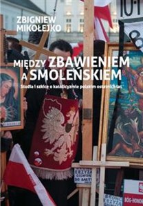 Obrazek Między zbawieniem a Smoleńskiem Studia i szkice o katolicyzmie polskim ostatnich lat