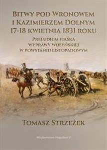 Picture of Bitwy pod Wronowem i Kazimierzem Dolnym 17-18 kwietnia 1831 roku Preludium fiaska wyprawy wołyńskiej w powstaniu listopadowym