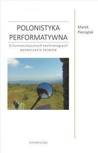 Obrazek Polonistyka performatywna O humanistycznych technologiach wytwarzania światów