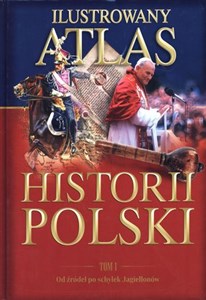 Obrazek Ilustrowany atlas historii Polski. Tom 1. Od źródeł po schyłek Jagiellonów