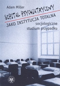 Picture of Szpital psychiatryczny jako instytucja totalna socjologiczne studium przypadku