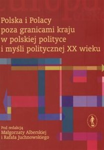 Obrazek Polska i Polacy poza granicami kraju w polskiej polityce i myśli politycznej XX wieku