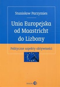 Picture of Unia Europejska od Maastricht do Lizbony Polityczne aspekty aktywności