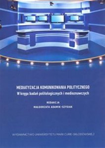 Picture of Mediatyzacja komunikowania politycznego W kręgu badań politologicznych i medioznawczych