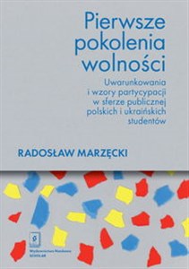 Obrazek Pierwsze pokolenia wolności Uwarunkowania i wzory partycypacji w sferze publicznej polskich i ukraińskich studentów