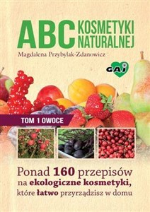 Obrazek ABC kosmetyki naturalnej Tom 1 owoce Ponad 160 przepisów na ekologiczne kosmetyki, które łatwo przyrządzisz w domu