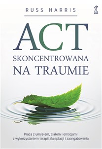 Obrazek ACT skoncentrowana na traumie Praca z umysłem, ciałem i emocjami z wykorzystaniem terapii akceptacji i zaangażowania