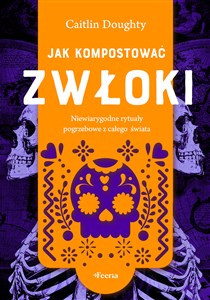 Picture of Jak kompostować zwłoki Niewiarygodne rytuały pogrzebowe z całego świata