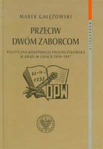 Obrazek Przeciw dwóm zaborcom Polityczna konspiracja piłsudczykowska w kraju w latach 1939-1947