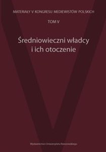 Obrazek Średniowieczni władcy i ich otoczenie Materiały V Kongresu Mediewistów Polskich tom 5