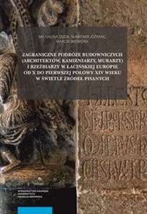 Picture of Zagraniczne podróże budowniczych (architektów, kamieniarzy, murarzy) i rzeźbiarzy w łacińskiej Europie od X do pierwszej połowy XIV wieku w świetle źródeł pisanych