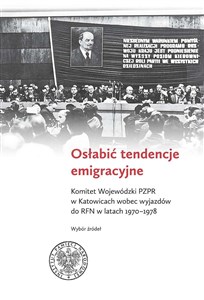 Picture of Osłabić tendencje emigracyjne Komitet Wojewódzki PZPR w Katowicach wobec wyjazdów do RFN w latach 1970-1978. Wybór źródeł