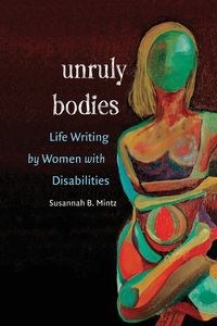 Obrazek Unruly Bodies Life Writing by Women with Disabilities