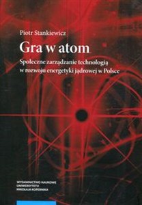 Picture of Gra w atom Społeczne zarządzanie technologią w rozwoju energetyki jądrowej w Polsce