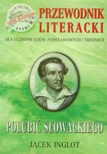 Obrazek Polubić Słowackiego Przewodnik literacki dla uczniów szkół podstawowych i średnich
