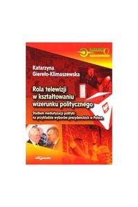 Obrazek Rola telewizji w kształtowaniu wizerunku politycznego Studium mediatyzacji polityki na przykładzie wyborów prezydenckich w Polsce