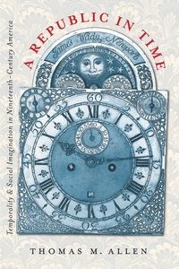 Obrazek A Republic in Time Temporality and Social Imagination in Nineteenth-Century America
